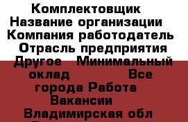 Комплектовщик › Название организации ­ Компания-работодатель › Отрасль предприятия ­ Другое › Минимальный оклад ­ 20 000 - Все города Работа » Вакансии   . Владимирская обл.,Вязниковский р-н